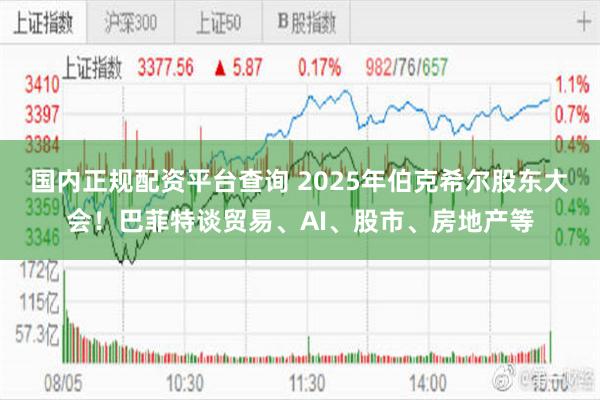 国内正规配资平台查询 2025年伯克希尔股东大会！巴菲特谈贸易、AI、股市、房地产等
