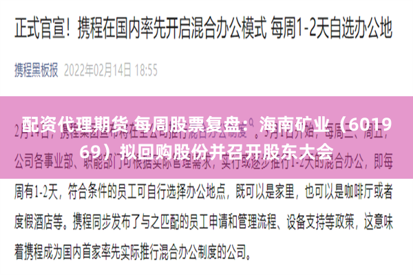 配资代理期货 每周股票复盘：海南矿业（601969）拟回购股份并召开股东大会