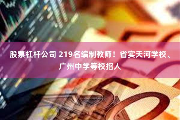 股票杠杆公司 219名编制教师！省实天河学校、广州中学等校招人