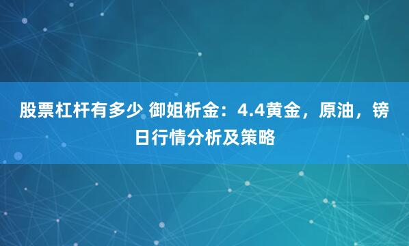 股票杠杆有多少 御姐析金：4.4黄金，原油，镑日行情分析及策略