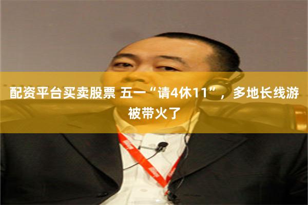 配资平台买卖股票 五一“请4休11”，多地长线游被带火了