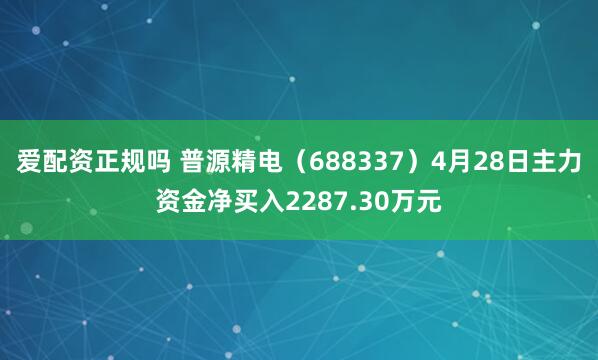 爱配资正规吗 普源精电（688337）4月28日主力资金净买入2287.30万元