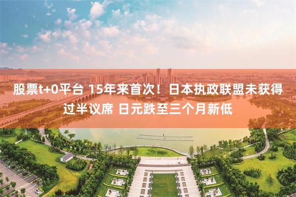 股票t+0平台 15年来首次！日本执政联盟未获得过半议席 日元跌至三个月新低