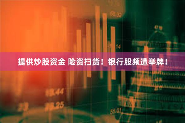 提供炒股资金 险资扫货！银行股频遭举牌！