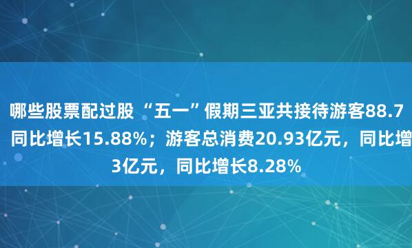 哪些股票配过股 “五一”假期三亚共接待游客88.75万人次，同比增长15.88%；游客总消费20.93亿元，同比增长8.28%