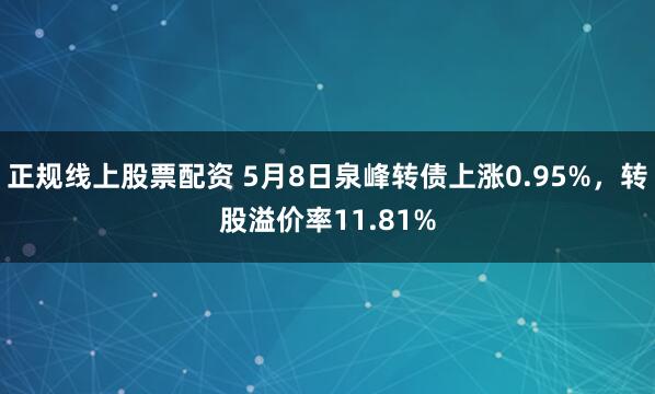 正规线上股票配资 5月8日泉峰转债上涨0.95%，转股溢价率11.81%