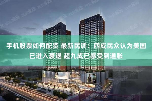 手机股票如何配资 最新民调：四成民众认为美国已进入衰退 超九成已感受到通胀
