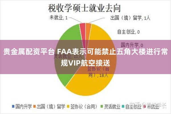贵金属配资平台 FAA表示可能禁止五角大楼进行常规VIP航空接送