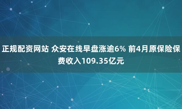 正规配资网站 众安在线早盘涨逾6% 前4月原保险保费收入109.35亿元