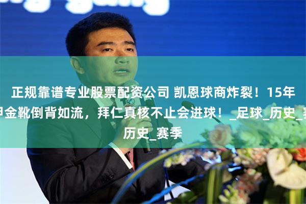 正规靠谱专业股票配资公司 凯恩球商炸裂！15年德甲金靴倒背如流，拜仁真核不止会进球！_足球_历史_赛季