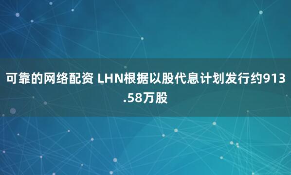 可靠的网络配资 LHN根据以股代息计划发行约913.58万股