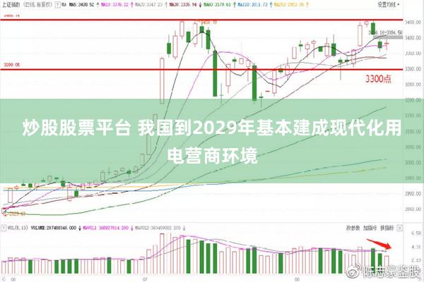 炒股股票平台 我国到2029年基本建成现代化用电营商环境