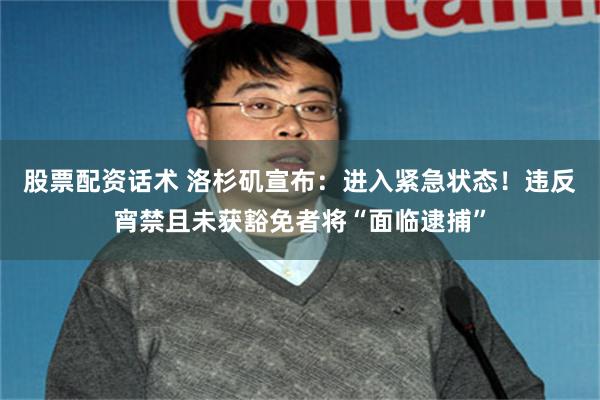 股票配资话术 洛杉矶宣布：进入紧急状态！违反宵禁且未获豁免者将“面临逮捕”