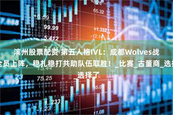 滨州股票配资 第五人格IVL：成都Wolves战队全员上阵，稳扎稳打共助队伍取胜！_比赛_古董商_选择了