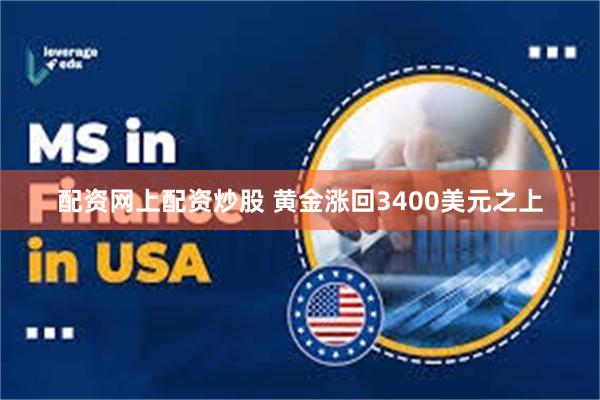 配资网上配资炒股 黄金涨回3400美元之上