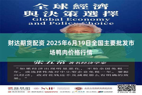 财达期货配资 2025年6月19日全国主要批发市场鸭肉价格行情
