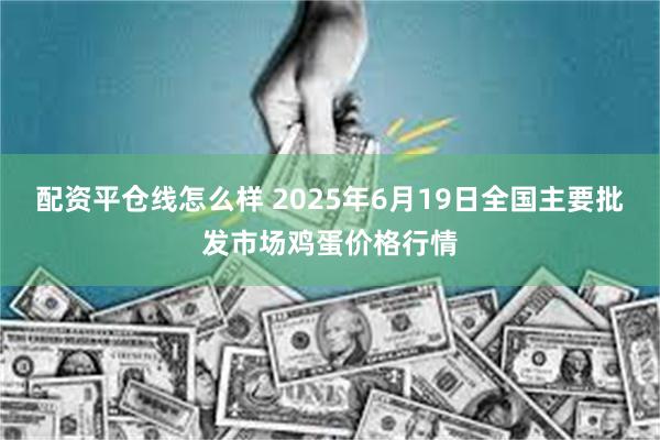 配资平仓线怎么样 2025年6月19日全国主要批发市场鸡蛋价格行情