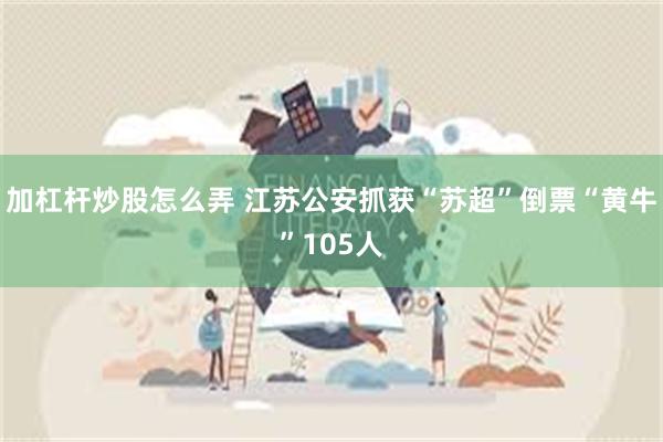 加杠杆炒股怎么弄 江苏公安抓获“苏超”倒票“黄牛”105人