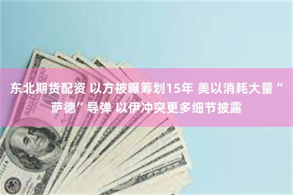 东北期货配资 以方被曝筹划15年 美以消耗大量“萨德”导弹 以伊冲突更多细节披露