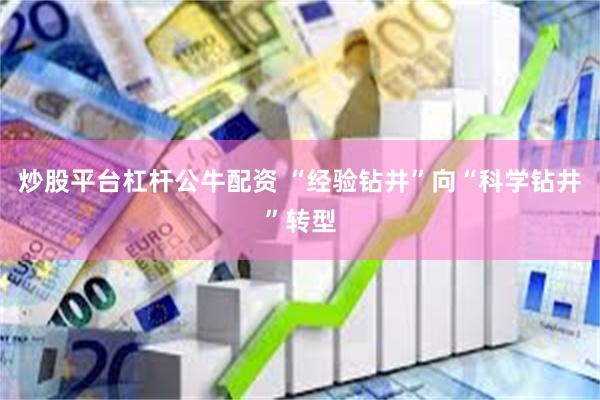 炒股平台杠杆公牛配资 “经验钻井”向“科学钻井”转型