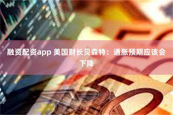 融资配资app 美国财长贝森特：通胀预期应该会下降