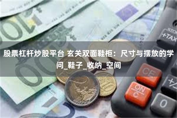 股票杠杆炒股平台 玄关双面鞋柜：尺寸与摆放的学问_鞋子_收纳_空间
