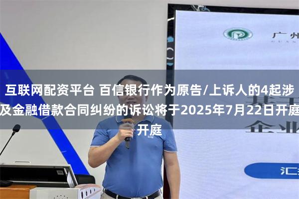 互联网配资平台 百信银行作为原告/上诉人的4起涉及金融借款合同纠纷的诉讼将于2025年7月22日开庭