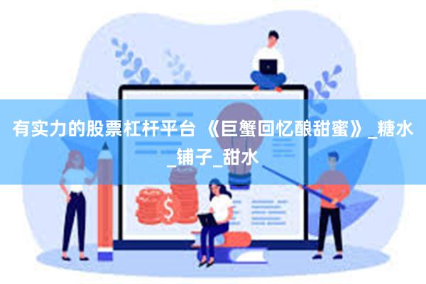 有实力的股票杠杆平台 《巨蟹回忆酿甜蜜》_糖水_铺子_甜水