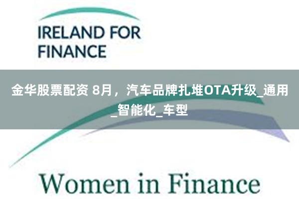 金华股票配资 8月，汽车品牌扎堆OTA升级_通用_智能化_车型