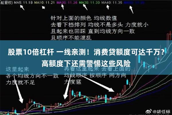股票10倍杠杆 一线亲测！消费贷额度可达千万？高额度下还需警惕这些风险