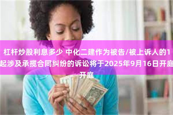 杠杆炒股利息多少 中化二建作为被告/被上诉人的1起涉及承揽合同纠纷的诉讼将于2025年9月16日开庭