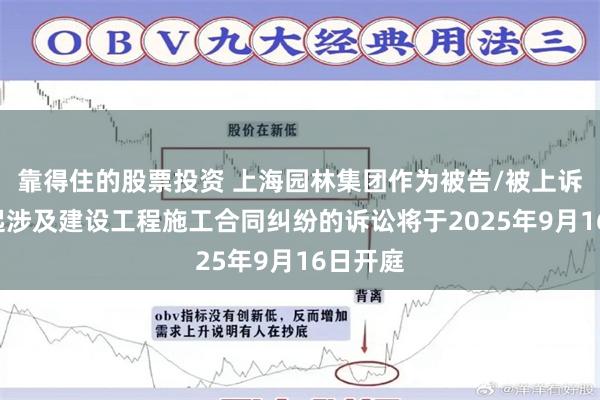 靠得住的股票投资 上海园林集团作为被告/被上诉人的1起涉及建设工程施工合同纠纷的诉讼将于2025年9月16日开庭