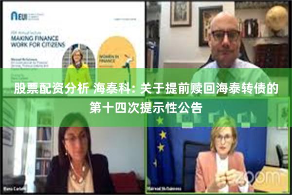 股票配资分析 海泰科: 关于提前赎回海泰转债的第十四次提示性公告