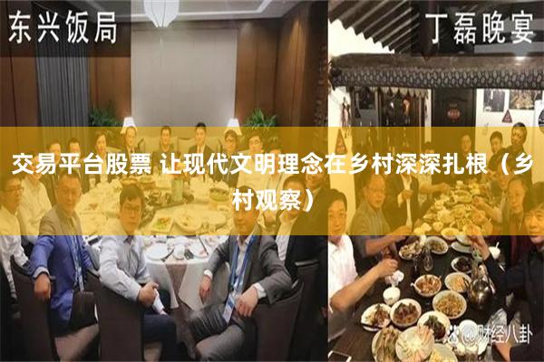 交易平台股票 让现代文明理念在乡村深深扎根(乡村观察)