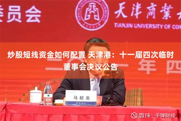 炒股短线资金如何配置 天津港：十一届四次临时董事会决议公告